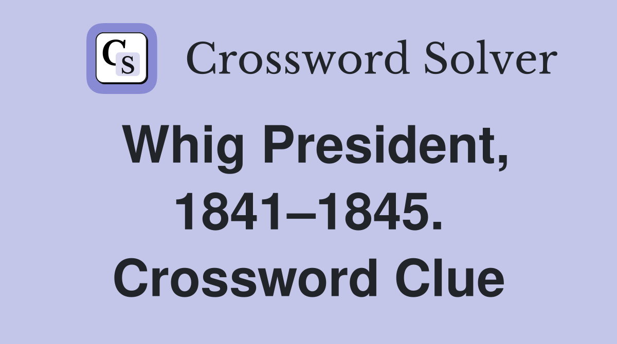 Whig President, 1841–1845. Crossword Clue