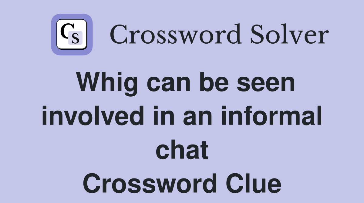 Whig can be seen involved in an informal chat Crossword Clue