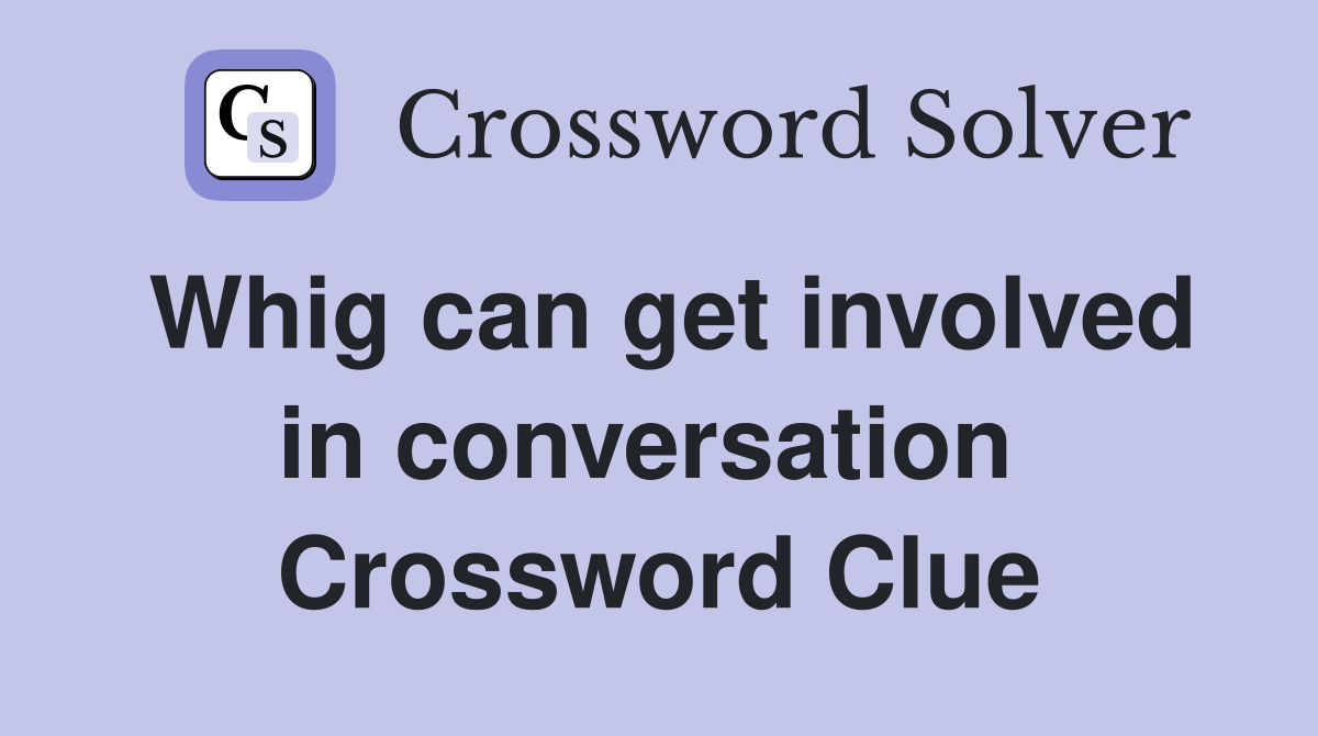 Whig can get involved in conversation  Crossword Clue