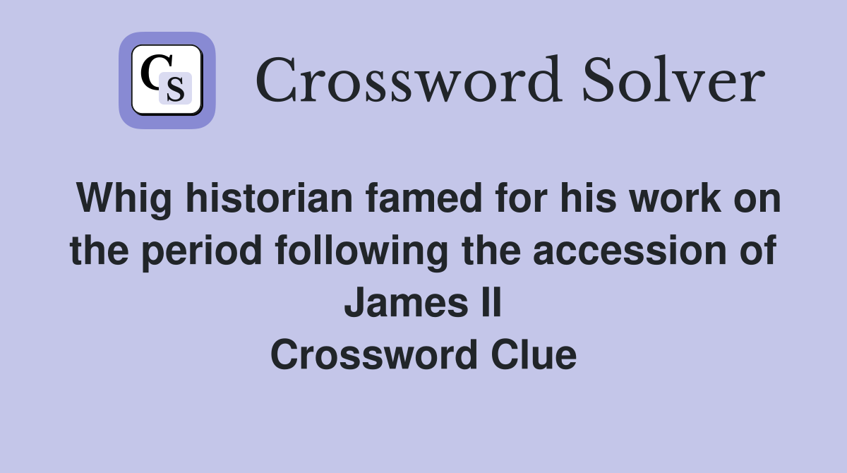 Whig historian famed for his work on the period following the accession of James II Crossword Clue