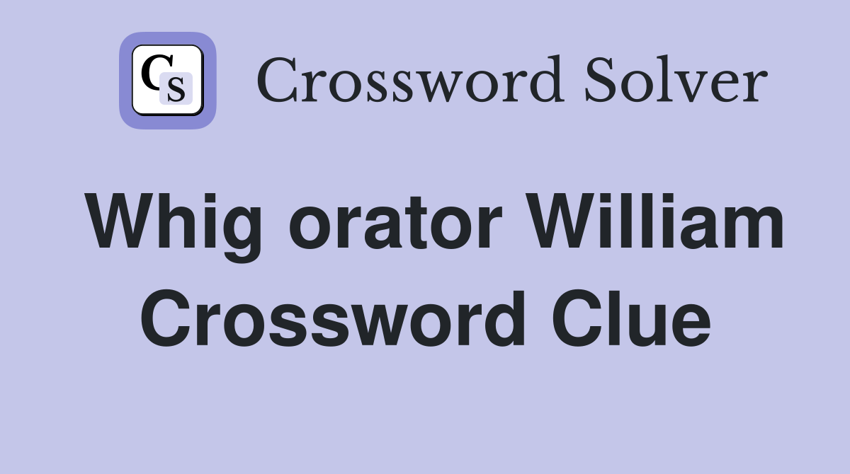 Whig orator William Crossword Clue
