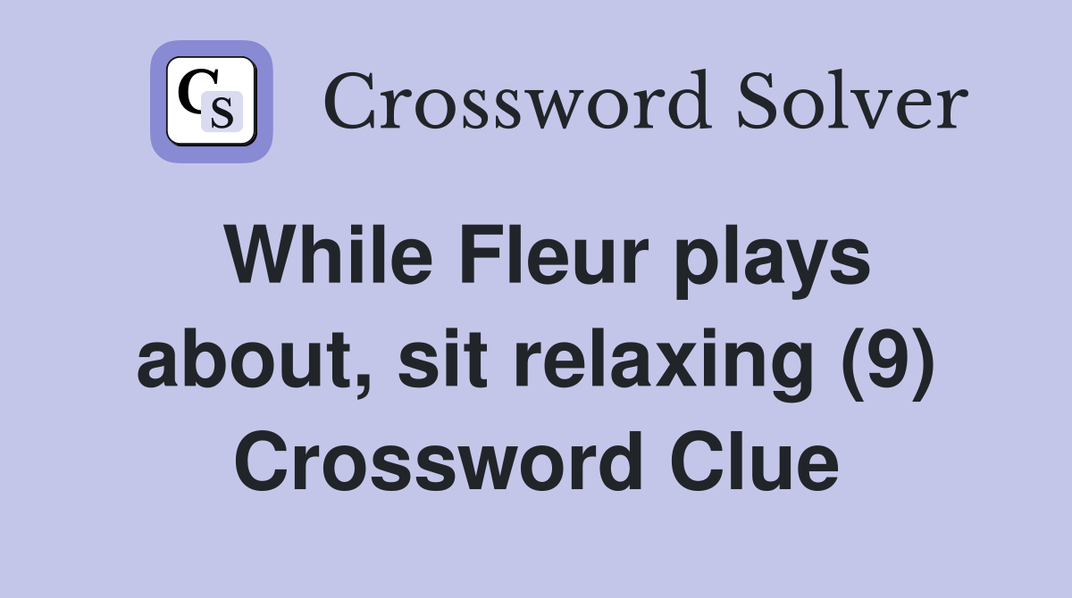 While Fleur plays about, sit relaxing (9) Crossword Clue