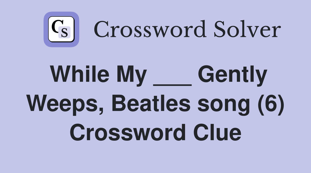 While My ___ Gently Weeps, Beatles song (6) Crossword Clue