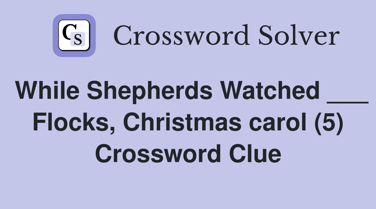 While Shepherds Watched ___ Flocks, Christmas carol (5) Crossword Clue