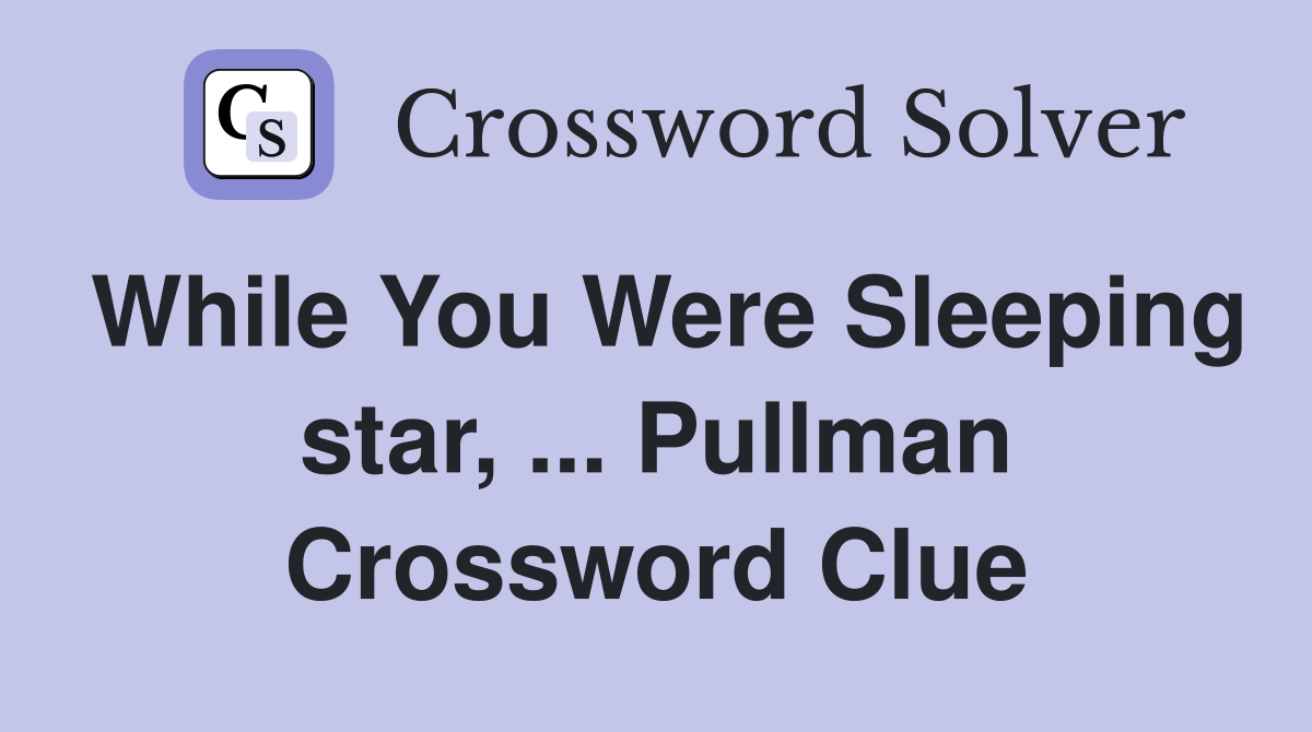 While You Were Sleeping star, ... Pullman Crossword Clue