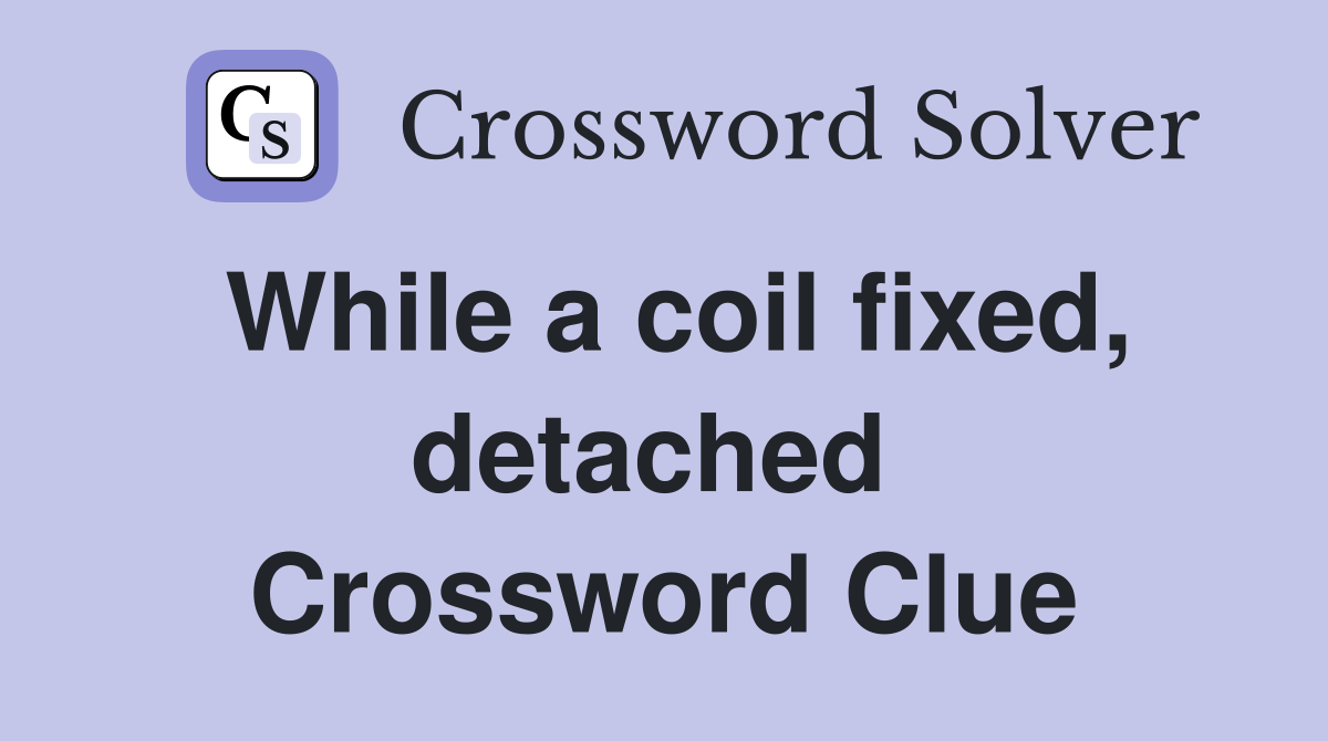 While a coil fixed, detached  Crossword Clue