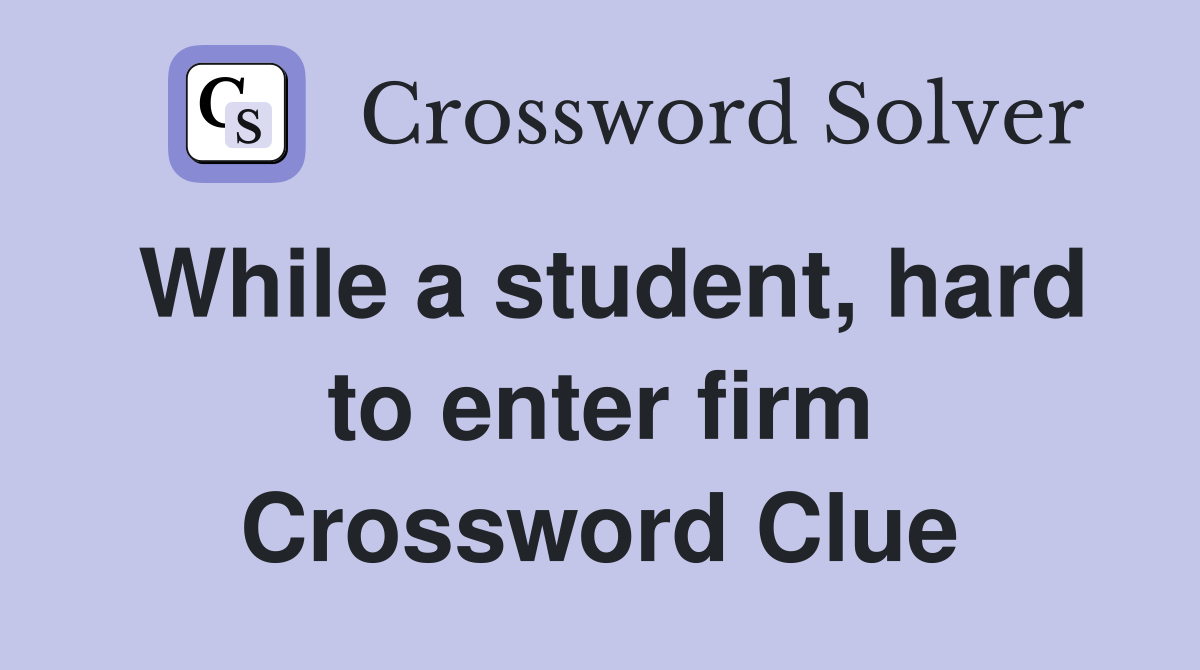 While a student, hard to enter firm Crossword Clue