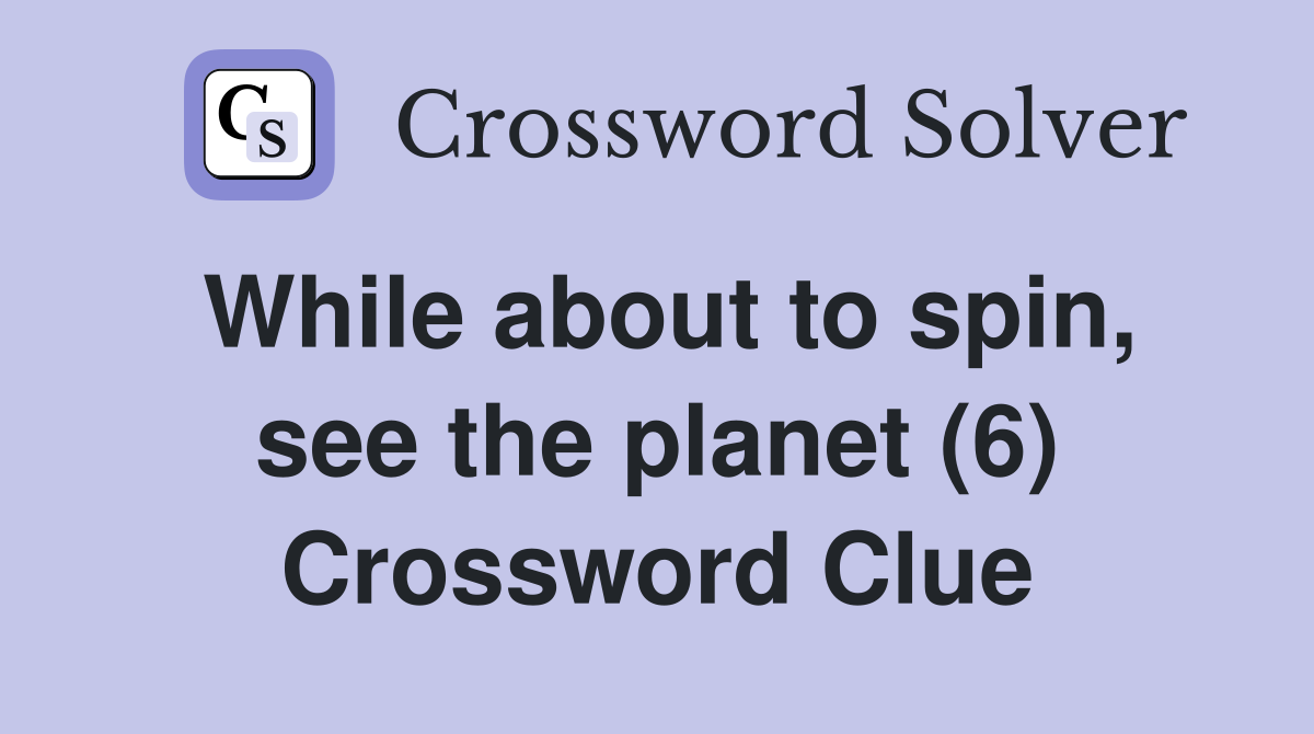 While about to spin, see the planet (6) Crossword Clue