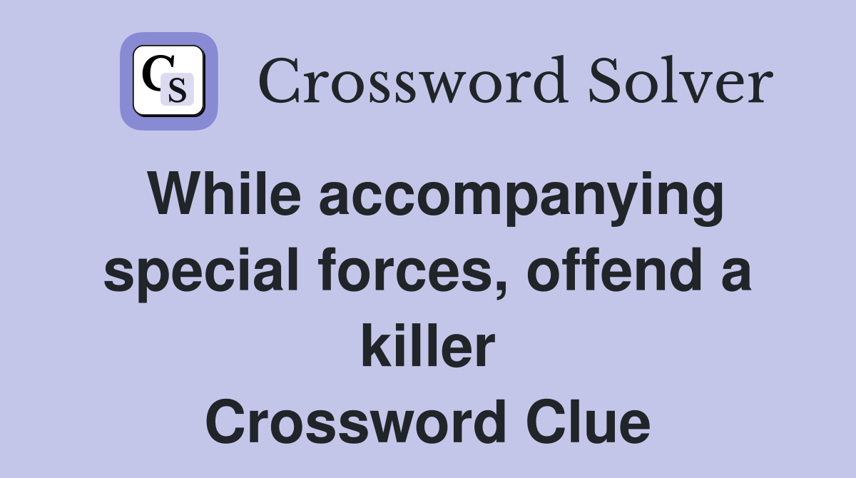 While accompanying special forces, offend a killer Crossword Clue