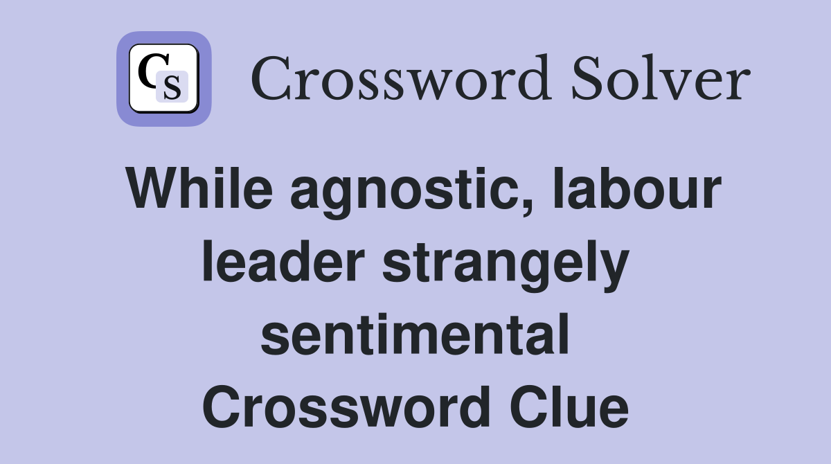 While agnostic, labour leader strangely sentimental Crossword Clue
