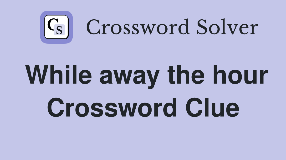 While away the hour Crossword Clue