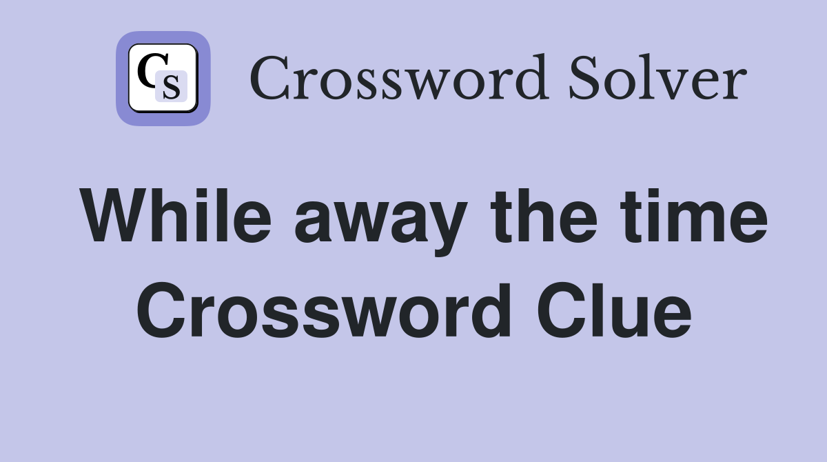 While away the time Crossword Clue