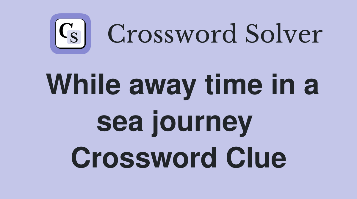 While away time in a sea journey  Crossword Clue