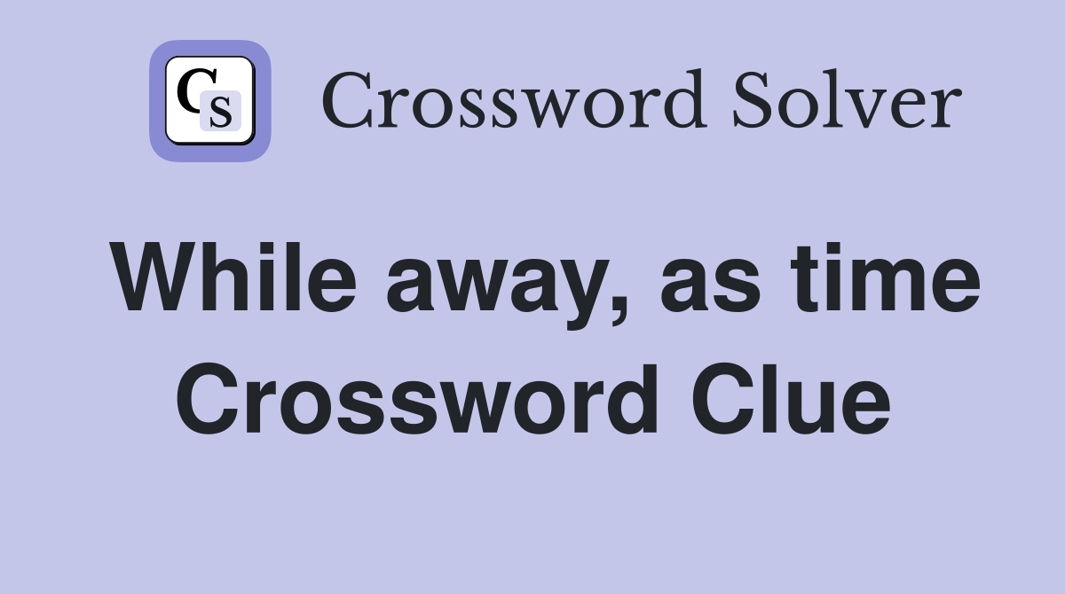 While away, as time Crossword Clue