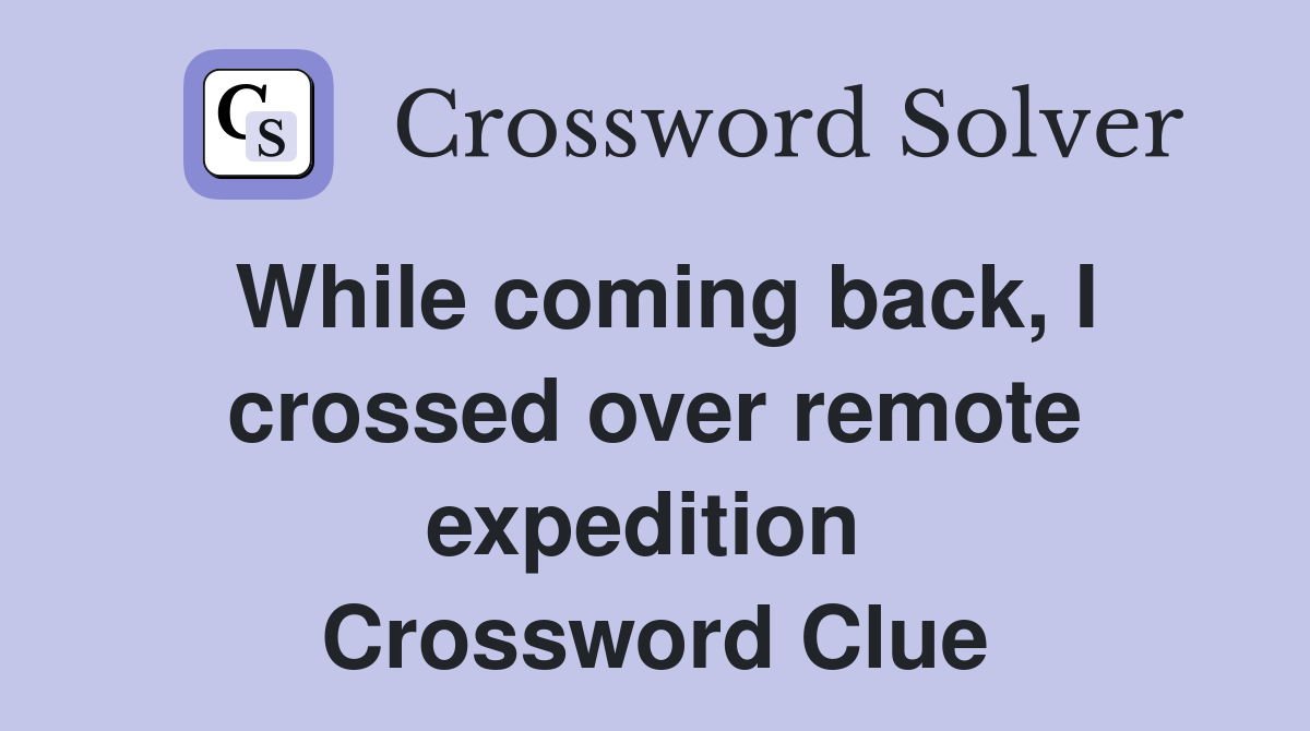 While coming back, I crossed over remote expedition  Crossword Clue