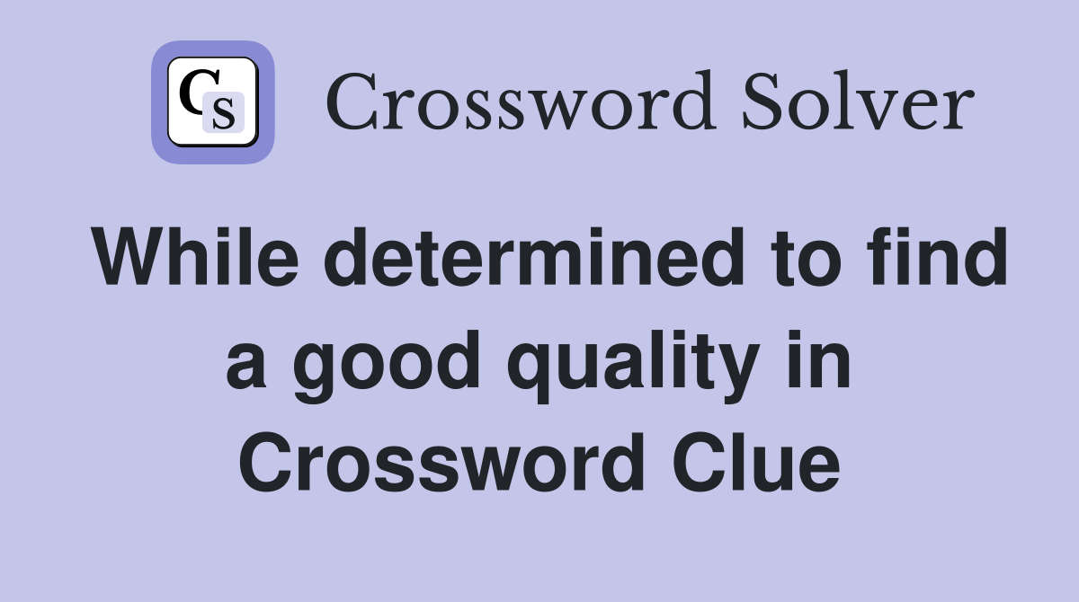 While determined to find a good quality in Crossword Clue