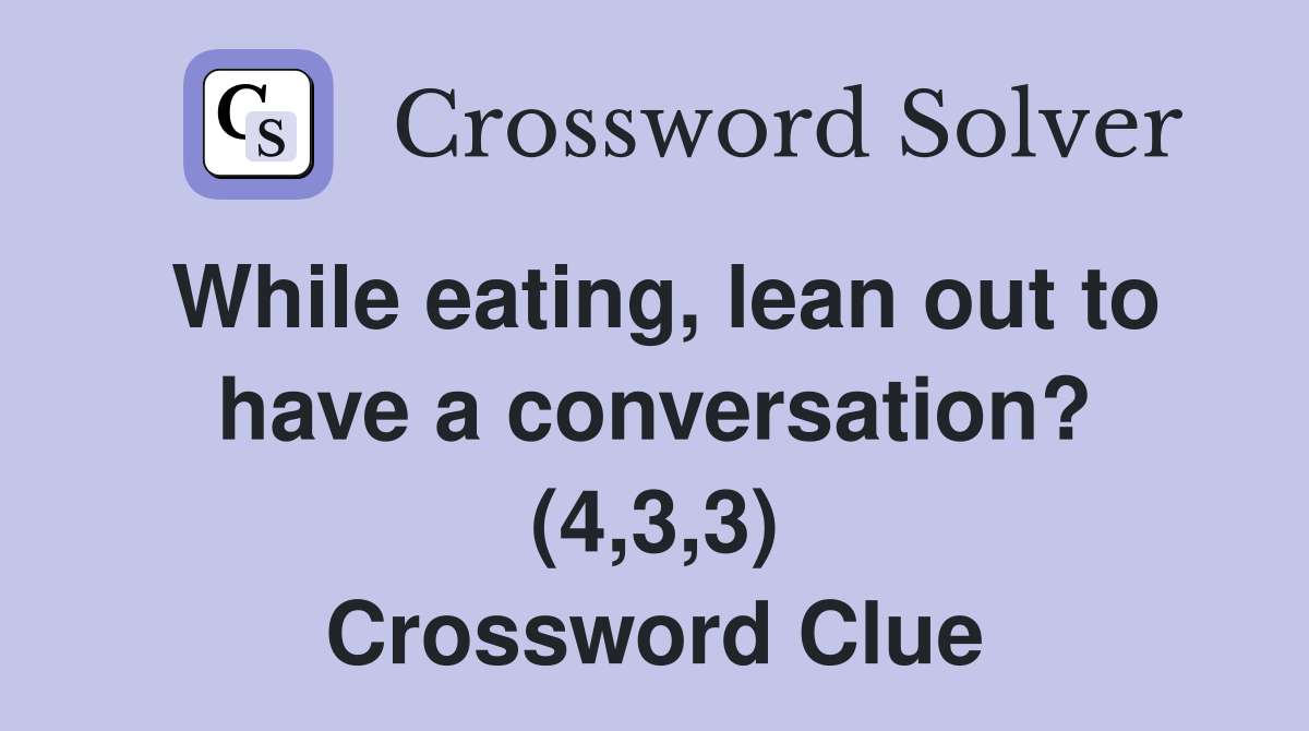 While eating, lean out to have a conversation? (4,3,3) Crossword Clue