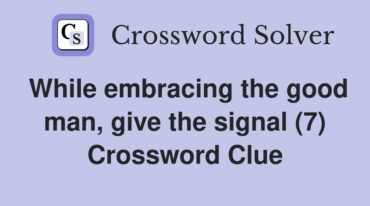 While embracing the good man, give the signal (7) Crossword Clue