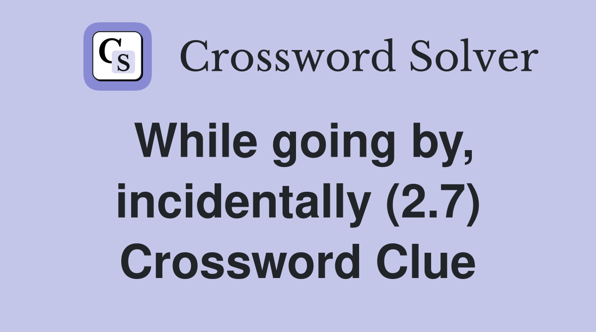 While going by, incidentally (2.7) Crossword Clue
