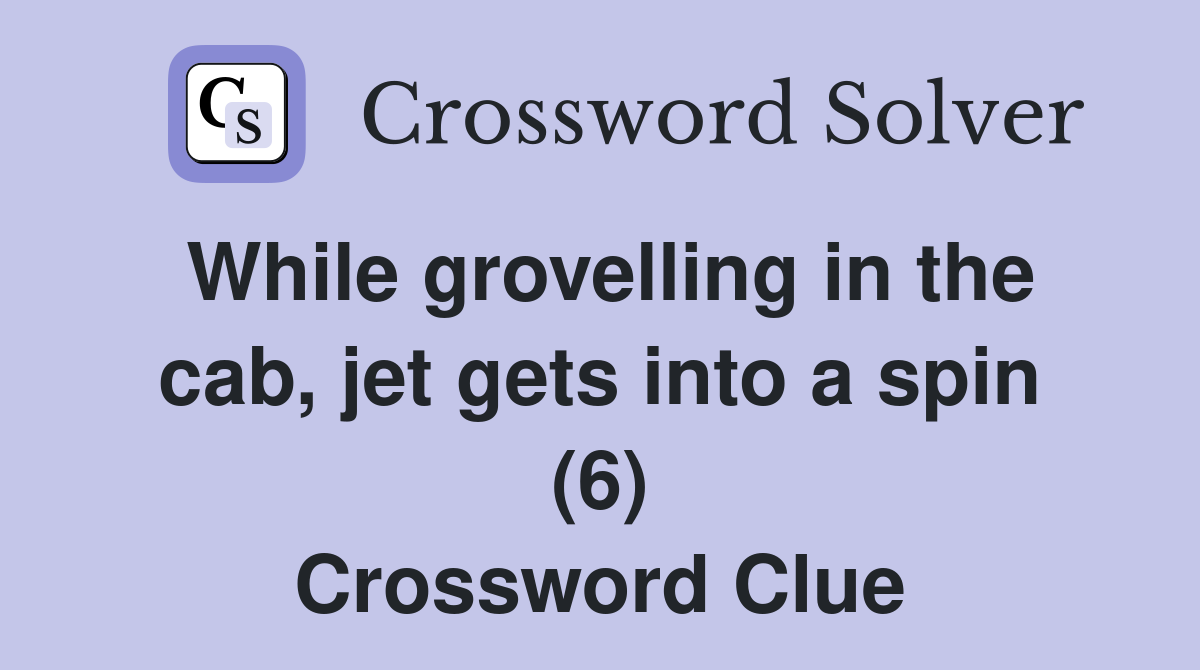 While grovelling in the cab, jet gets into a spin (6) Crossword Clue