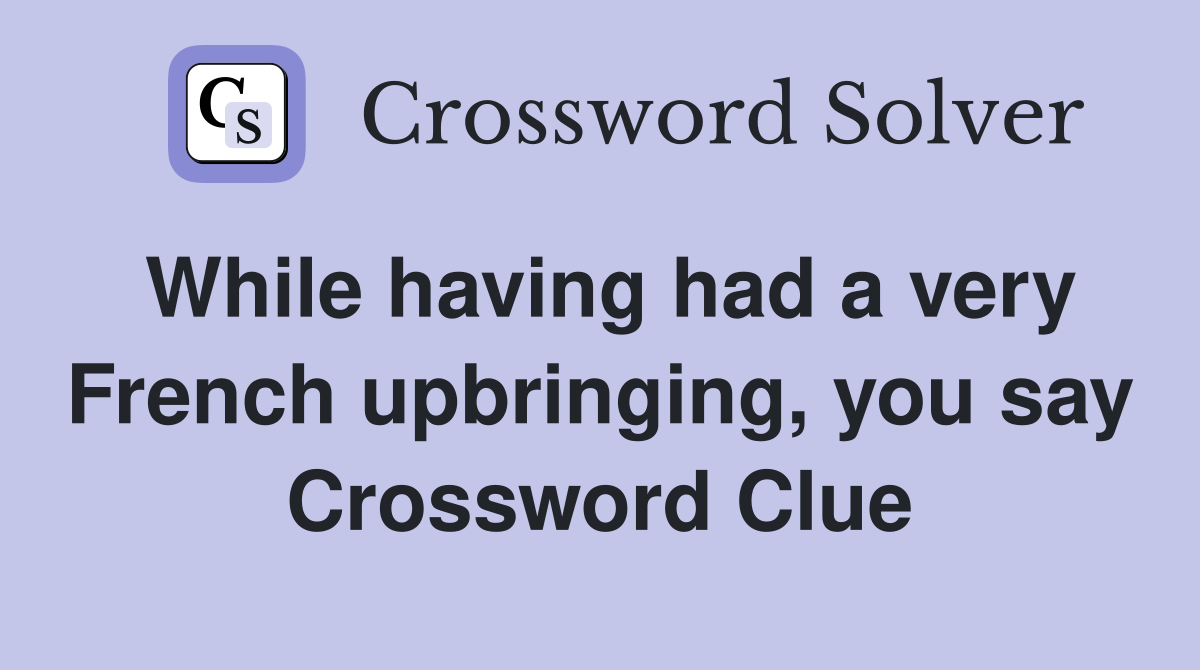 While having had a very French upbringing, you say Crossword Clue