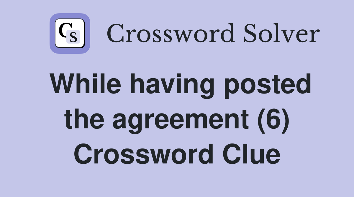 While having posted the agreement (6) Crossword Clue