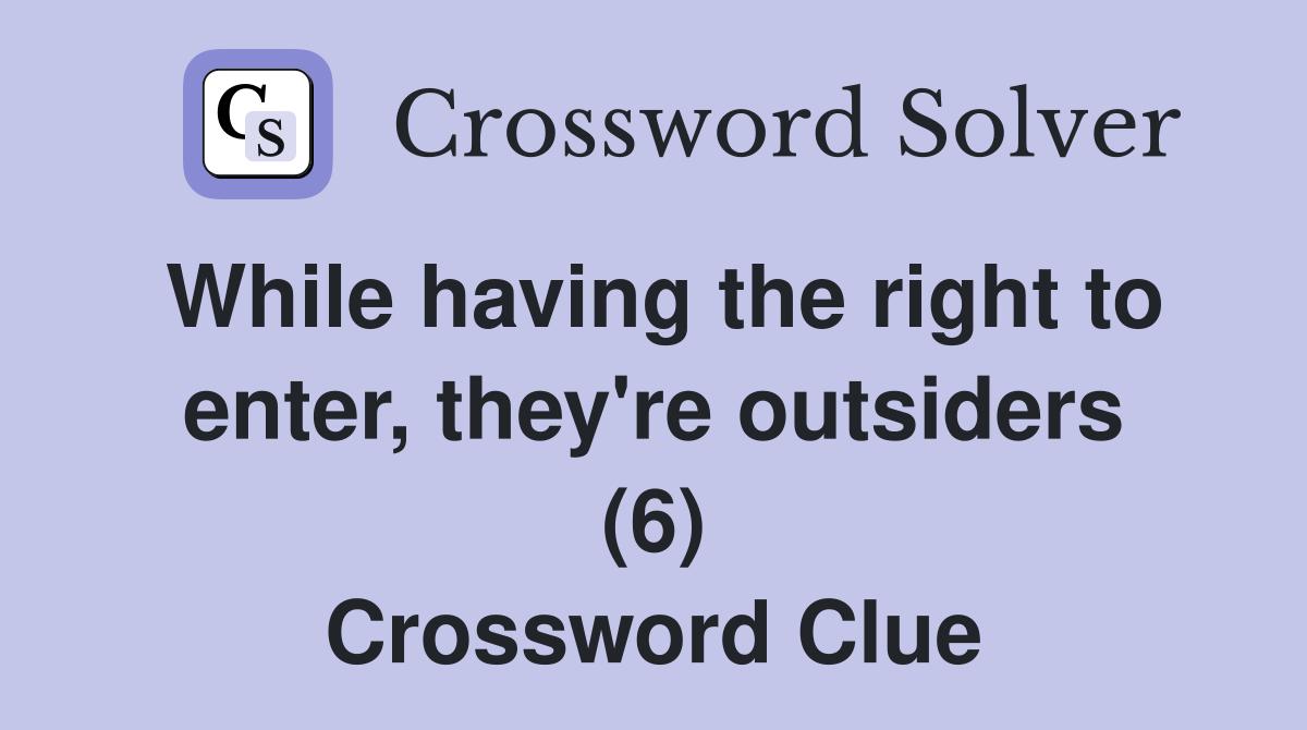 While having the right to enter, they're outsiders (6) Crossword Clue