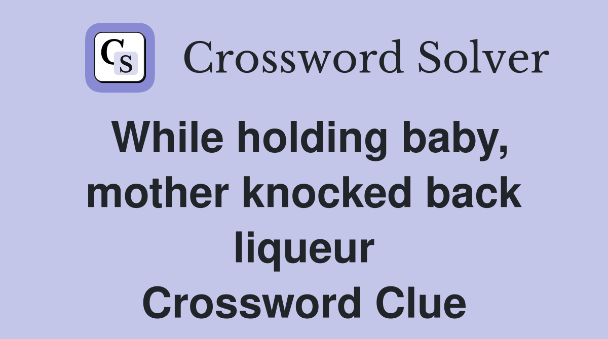 While holding baby, mother knocked back liqueur Crossword Clue