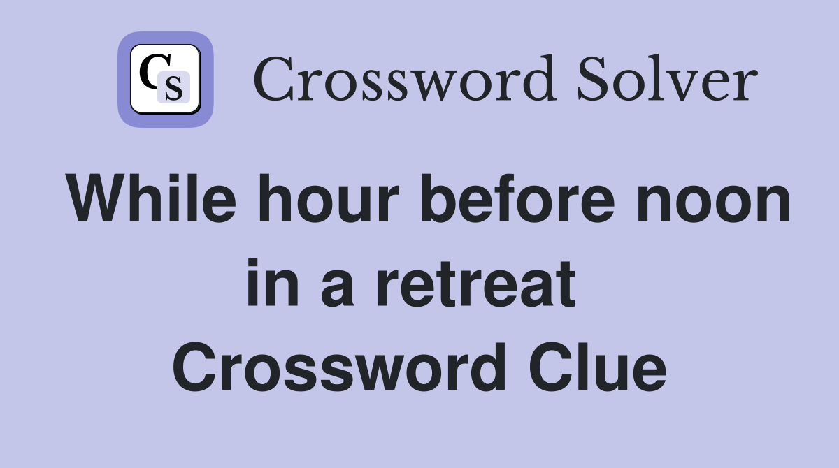 While hour before noon in a retreat  Crossword Clue