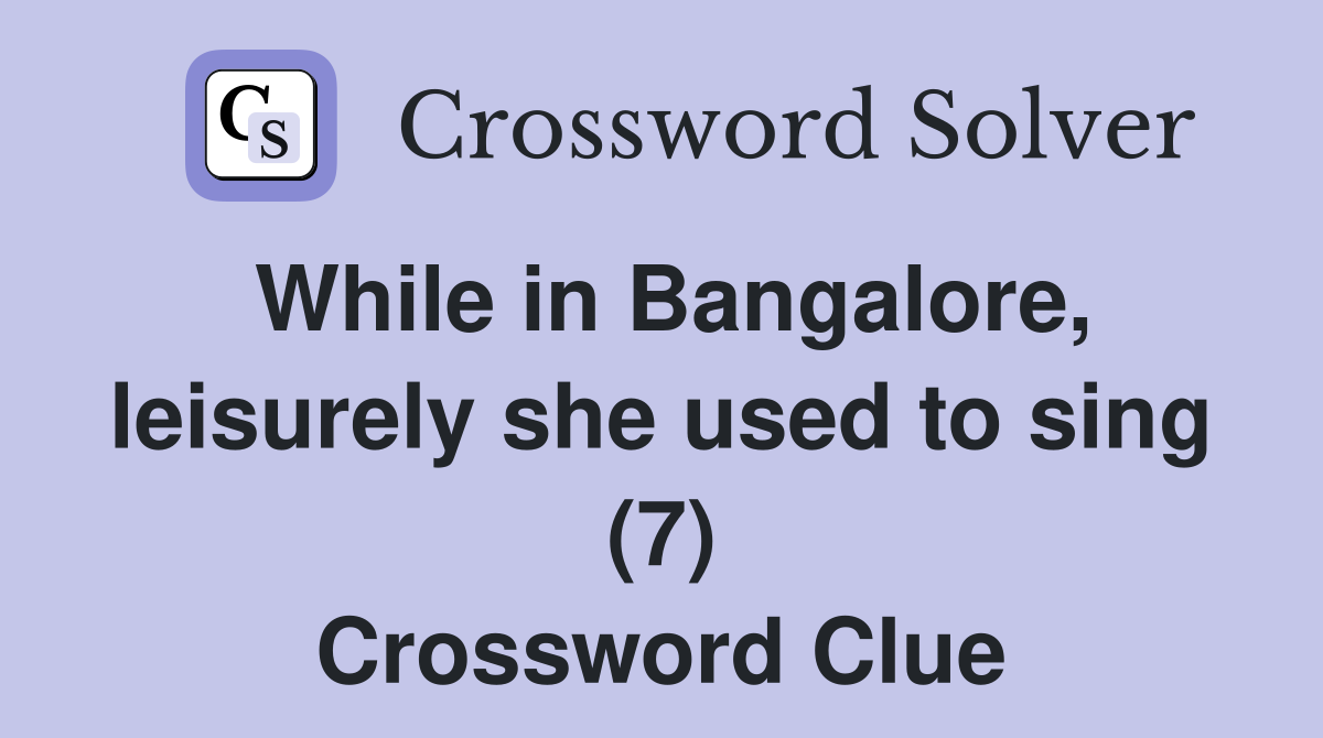 While in Bangalore, leisurely she used to sing (7) Crossword Clue