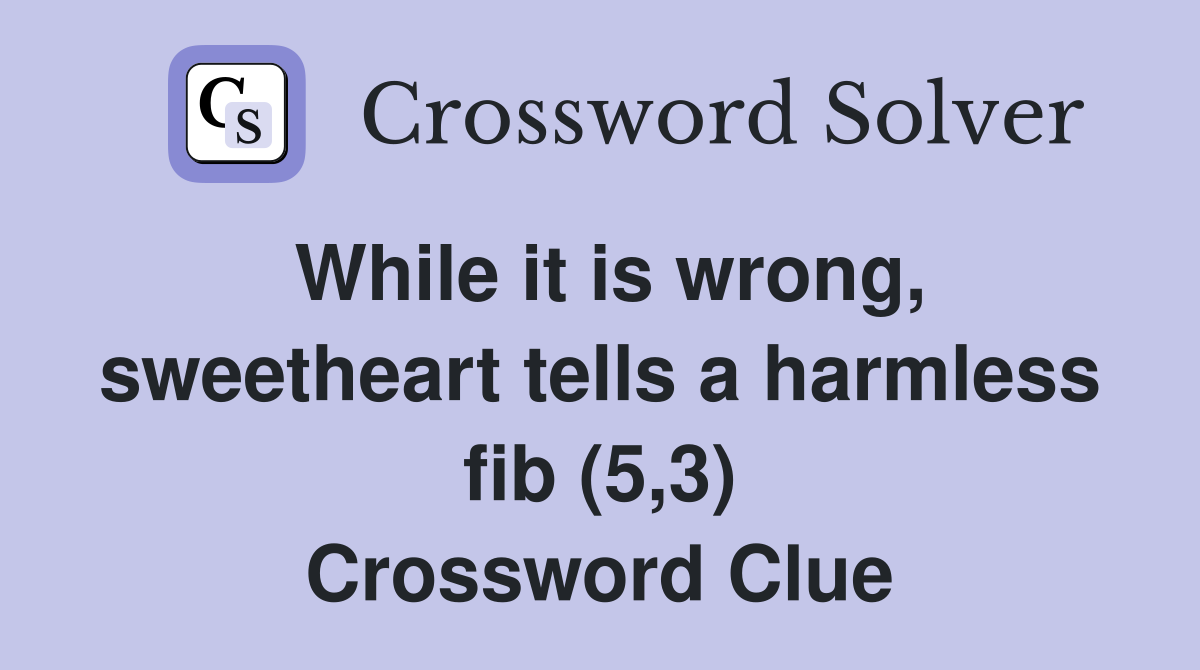 While it is wrong, sweetheart tells a harmless fib (5,3) Crossword Clue
