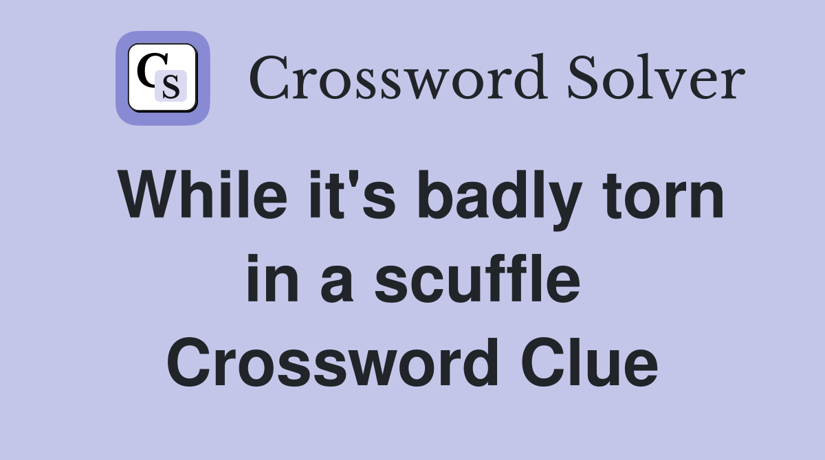 While it's badly torn in a scuffle Crossword Clue