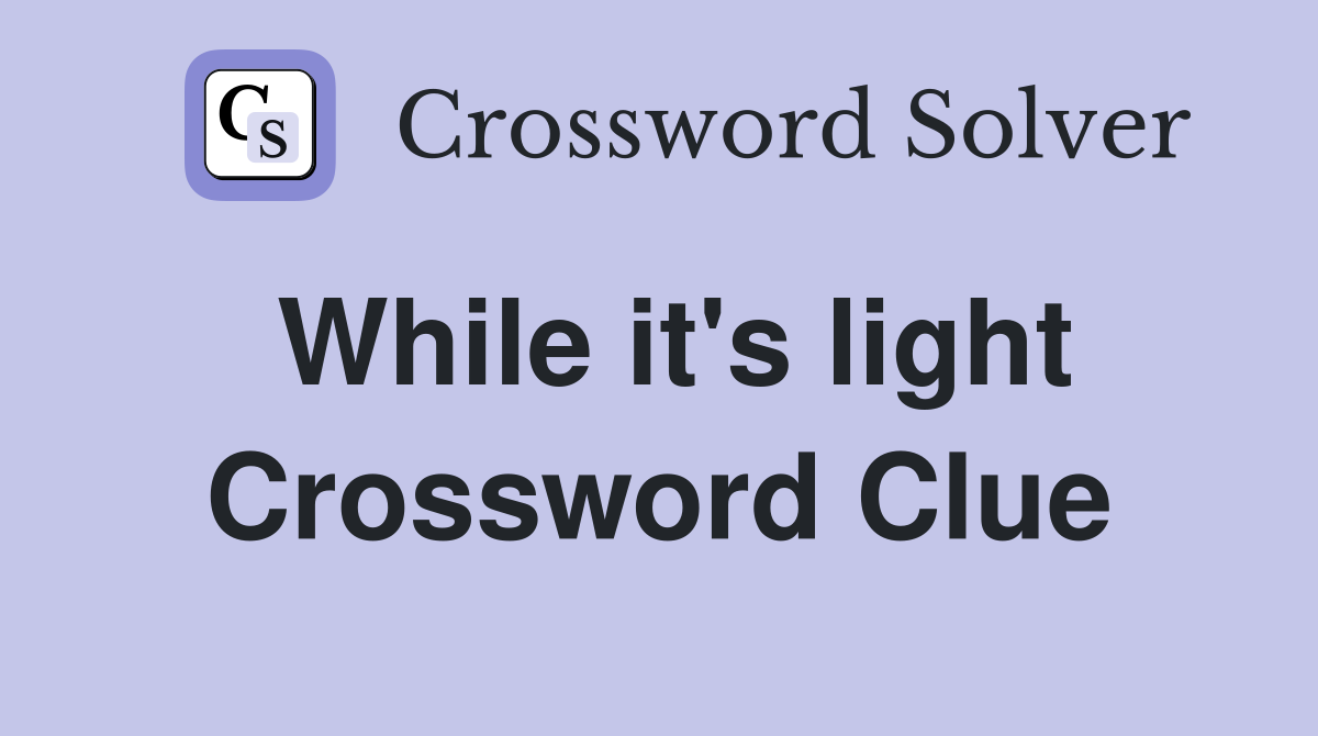 While it's light Crossword Clue
