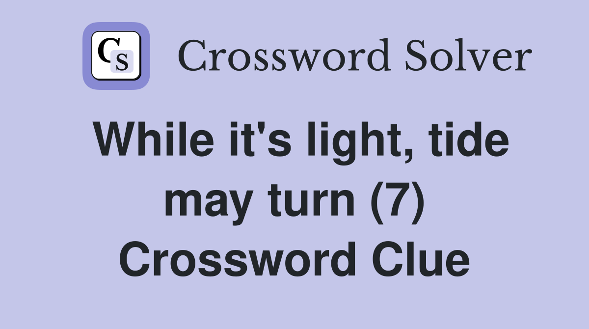 While it's light, tide may turn (7) Crossword Clue