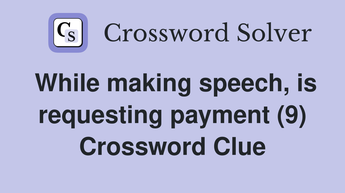 While making speech, is requesting payment (9) Crossword Clue