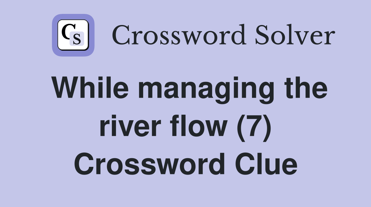 While managing the river flow (7) Crossword Clue
