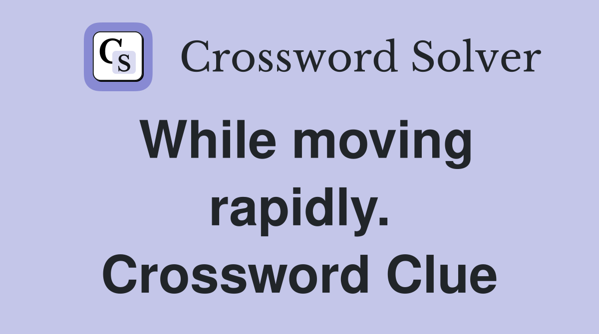 While moving rapidly. Crossword Clue