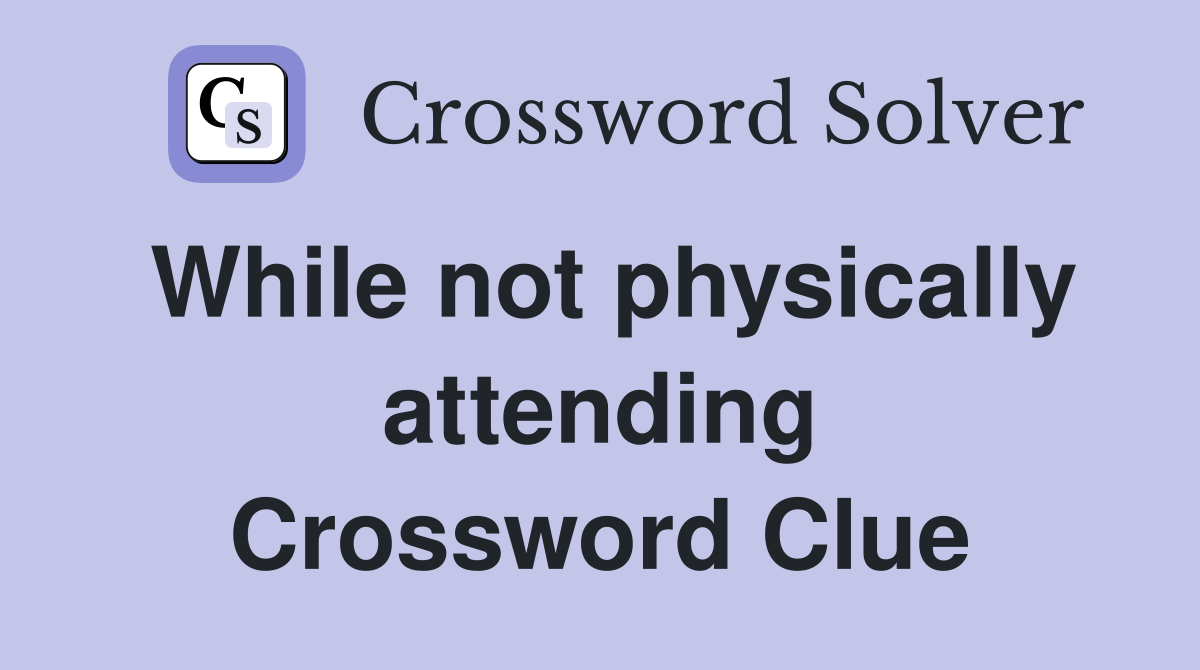 While not physically attending Crossword Clue