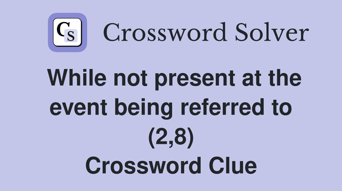 While not present at the event being referred to (2,8) Crossword Clue