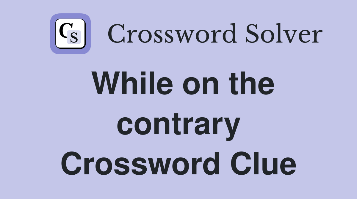 While on the contrary Crossword Clue