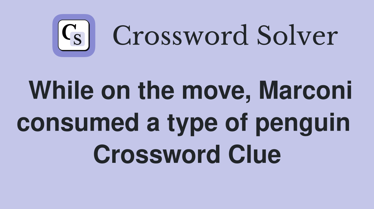 While on the move, Marconi consumed a type of penguin  Crossword Clue