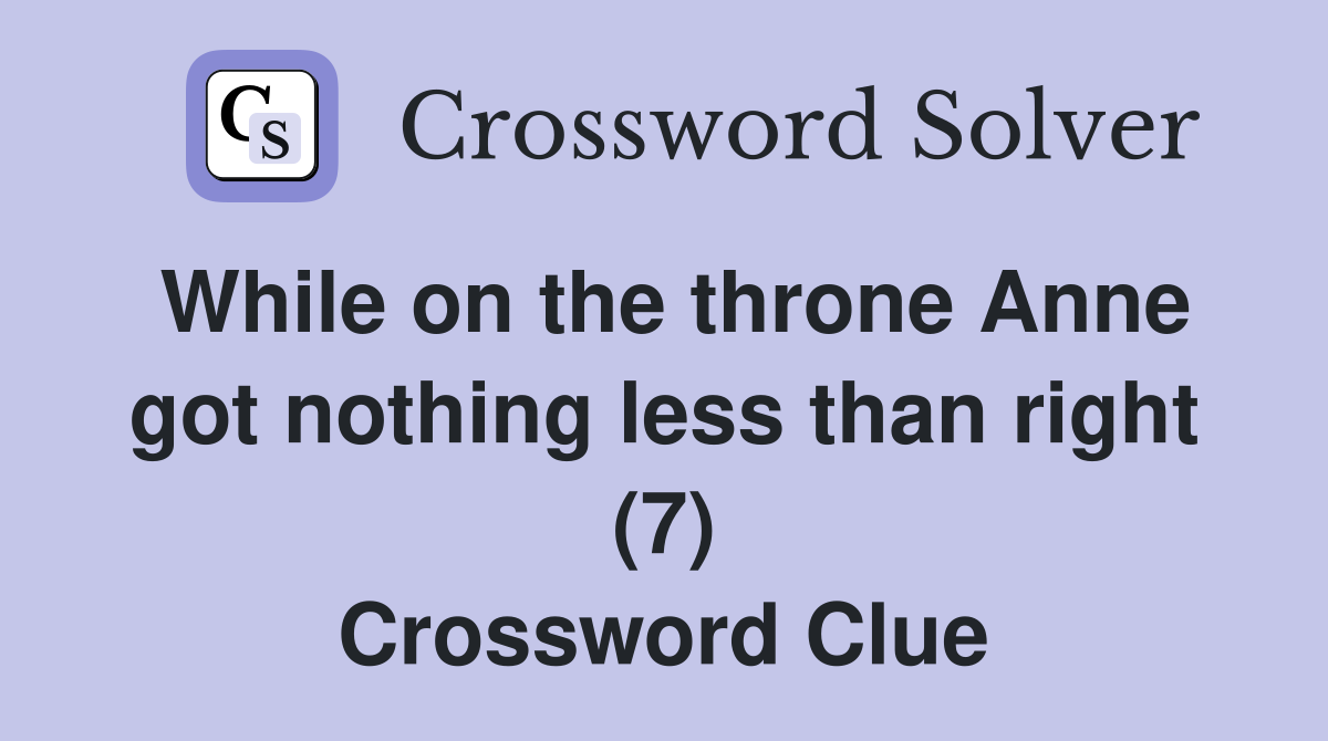 While on the throne Anne got nothing less than right (7) Crossword Clue