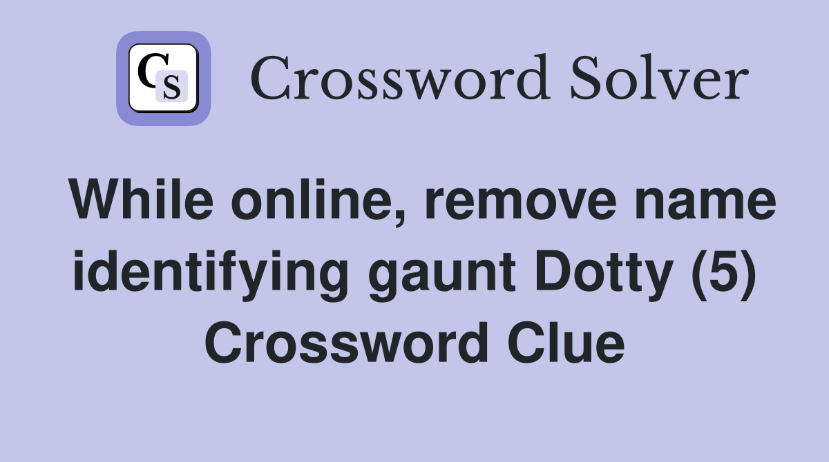 While online, remove name identifying gaunt Dotty (5) Crossword Clue