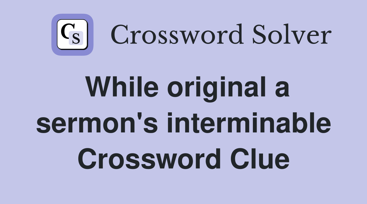 While original a sermon's interminable Crossword Clue