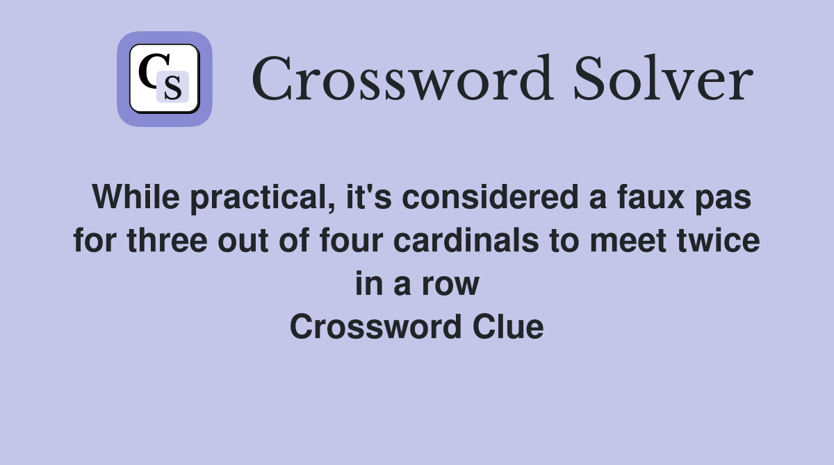 While practical, it's considered a faux pas for three out of four cardinals to meet twice in a row Crossword Clue