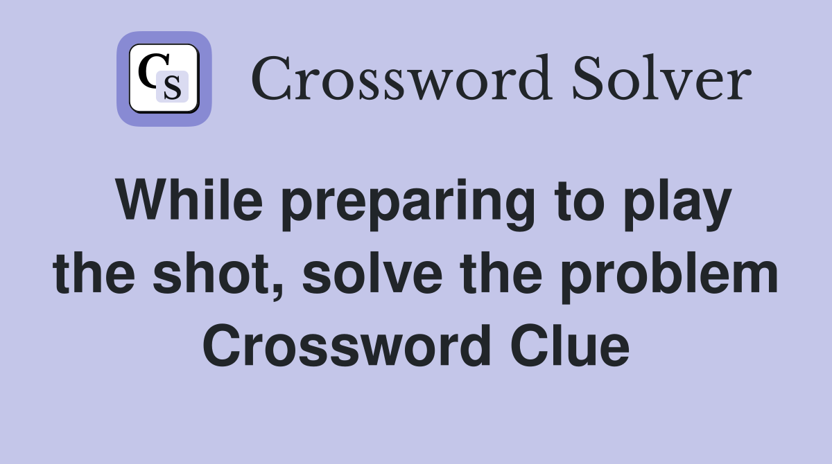 While preparing to play the shot, solve the problem Crossword Clue