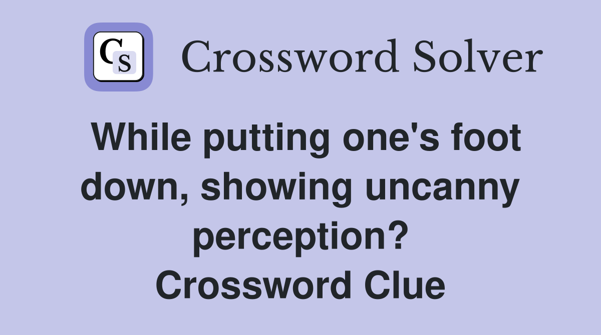 While putting one's foot down, showing uncanny perception? Crossword Clue