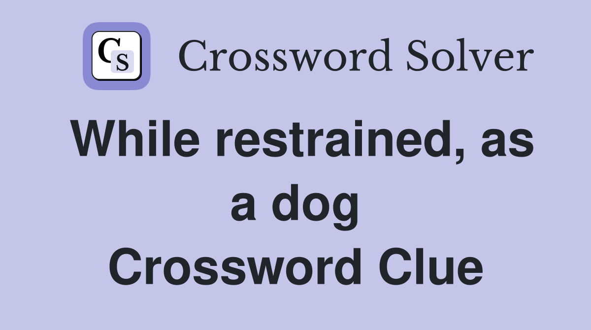 While restrained, as a dog Crossword Clue