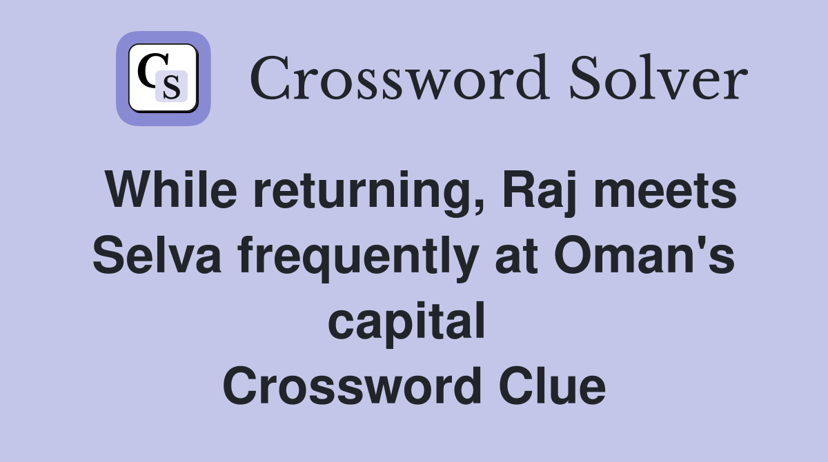 While returning, Raj meets Selva frequently at Oman's capital  Crossword Clue