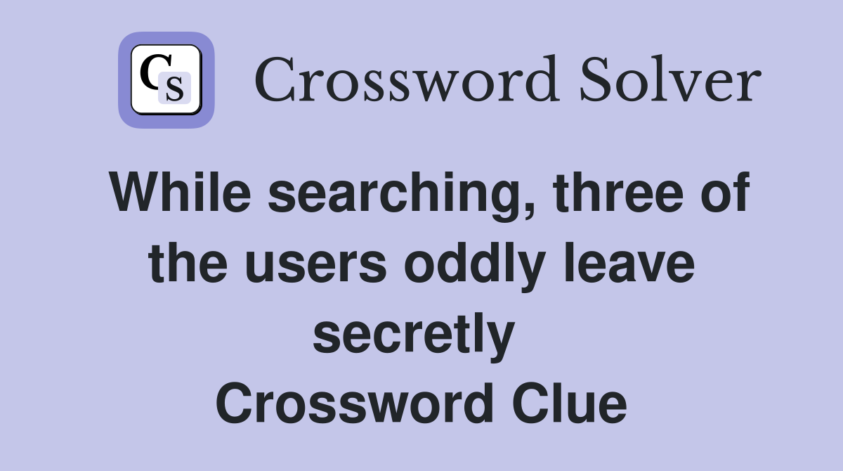 While searching, three of the users oddly leave secretly  Crossword Clue
